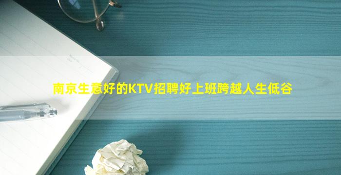 南京生意好的KTV招聘好上班跨越人生低谷