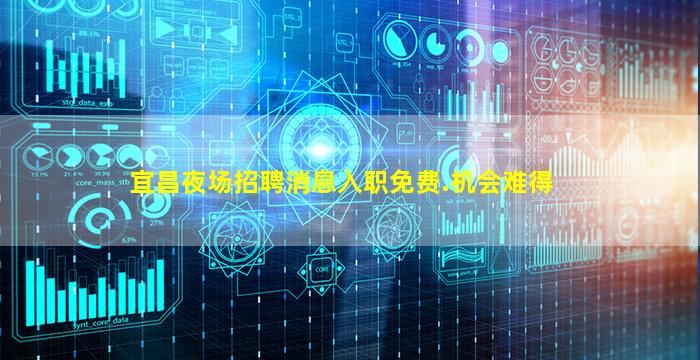 宜昌夜场招聘消息入职免费.机会难得